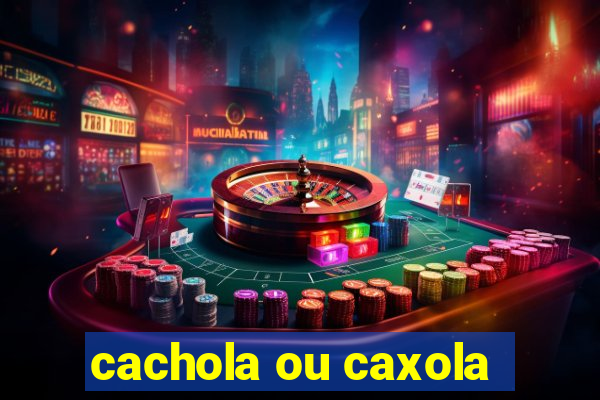 cachola ou caxola